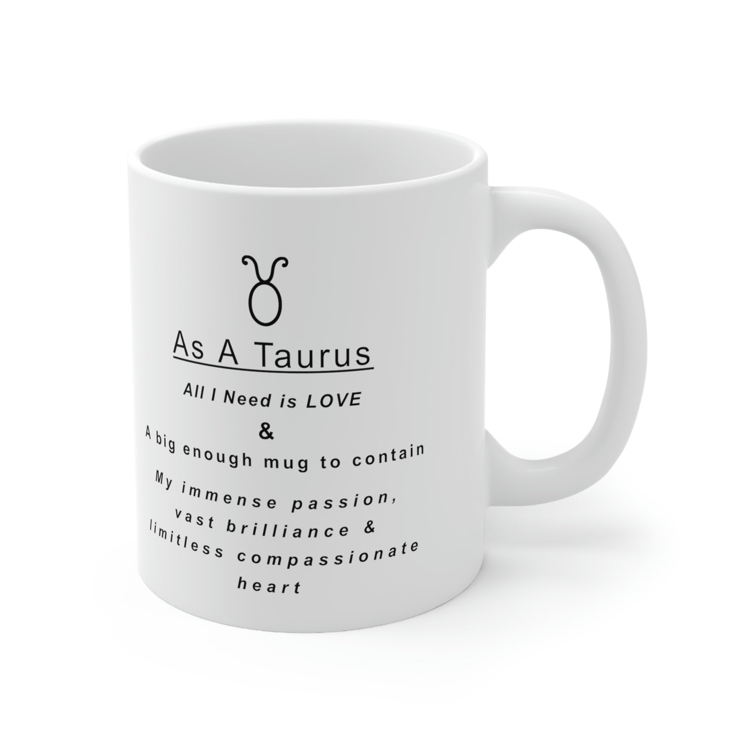 Taurus Mug: "As a Taurus all I need is love and...." - full text in description